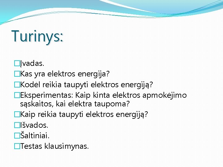 Turinys: �Įvadas. �Kas yra elektros energija? �Kodėl reikia taupyti elektros energiją? �Eksperimentas: Kaip kinta