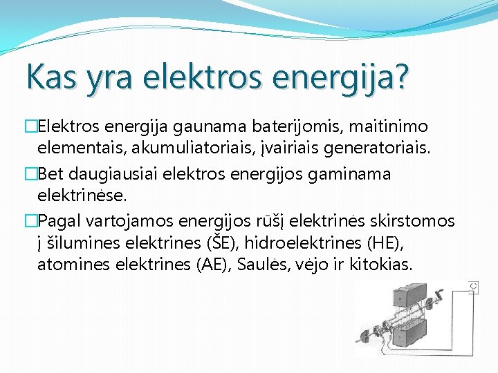 Kas yra elektros energija? �Elektros energija gaunama baterijomis, maitinimo elementais, akumuliatoriais, įvairiais generatoriais. �Bet