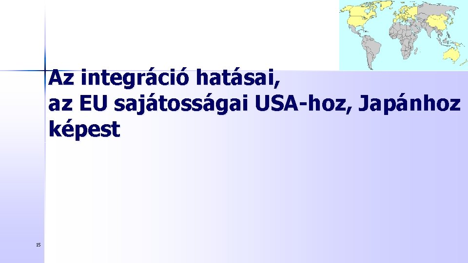 Az integráció hatásai, az EU sajátosságai USA-hoz, Japánhoz képest 15 Az integráció hatásai, az EU sajátosságai USA-hoz, Japánhoz képest 15