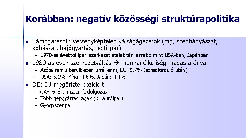 Korábban: negatív közösségi struktúrapolitika n Támogatások: versenyképtelen válságágazatok (mg, szénbányászat, kohászat, hajógyártás, textilipar) – Korábban: negatív közösségi struktúrapolitika n Támogatások: versenyképtelen válságágazatok (mg, szénbányászat, kohászat, hajógyártás, textilipar) –