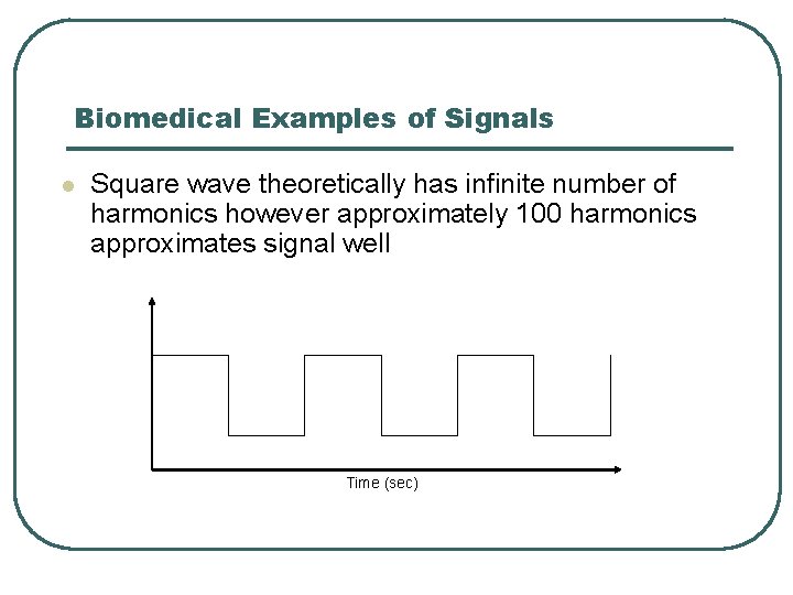 Biomedical Examples of Signals l Square wave theoretically has infinite number of harmonics however