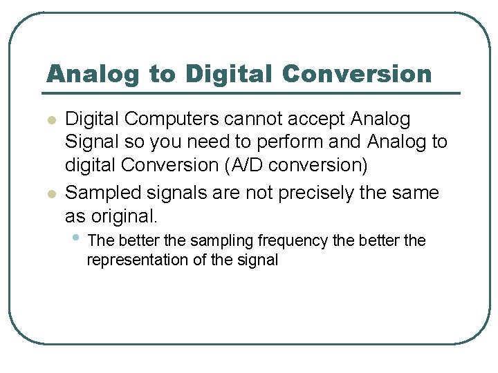 Analog to Digital Conversion l l Digital Computers cannot accept Analog Signal so you