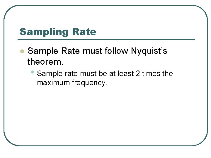 Sampling Rate l Sample Rate must follow Nyquist’s theorem. • Sample rate must be