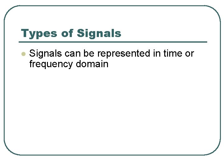 Types of Signals l Signals can be represented in time or frequency domain 