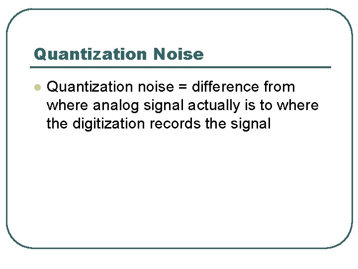 Quantization Noise l Quantization noise = difference from where analog signal actually is to