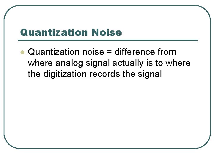 Quantization Noise l Quantization noise = difference from where analog signal actually is to