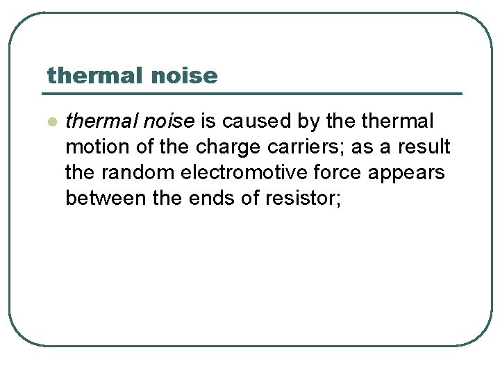 thermal noise l thermal noise is caused by thermal motion of the charge carriers;