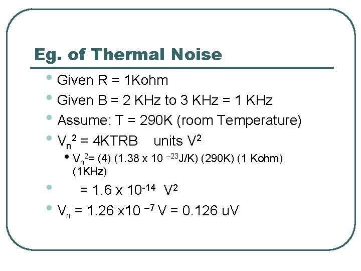 Eg. of Thermal Noise • Given R = 1 Kohm • Given B =