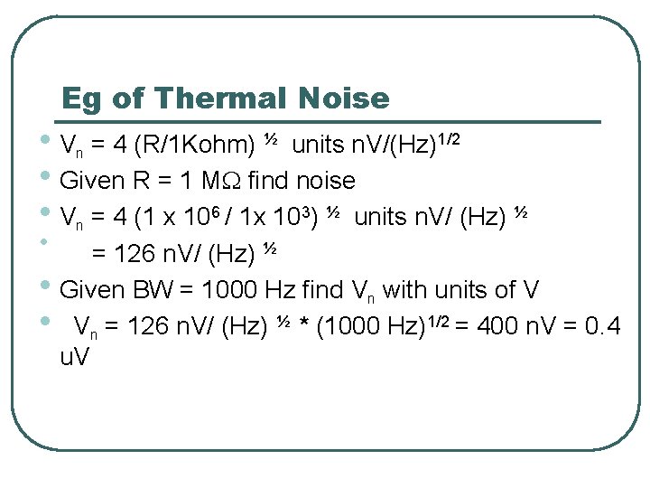 Eg of Thermal Noise • V = 4 (R/1 Kohm) ½ units n. V/(Hz)1/2