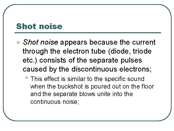 Shot noise l Shot noise appears because the current through the electron tube (diode,