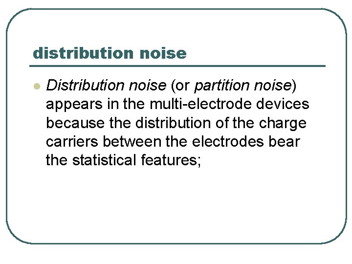distribution noise l Distribution noise (or partition noise) appears in the multi-electrode devices because