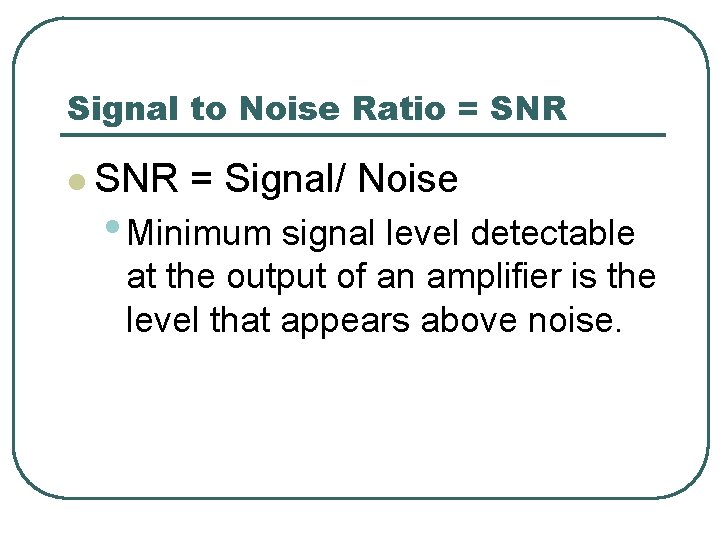 Signal to Noise Ratio = SNR l SNR = Signal/ Noise • Minimum signal