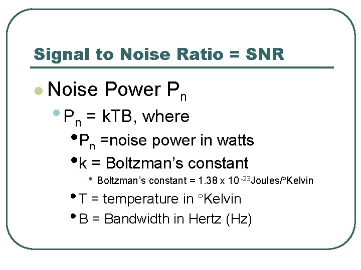 Signal to Noise Ratio = SNR l Noise Power Pn • Pn = k.