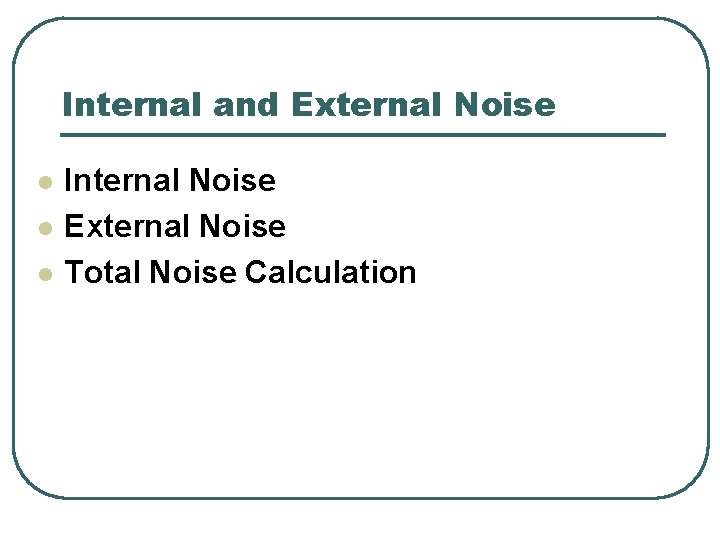 Internal and External Noise l l l Internal Noise External Noise Total Noise Calculation