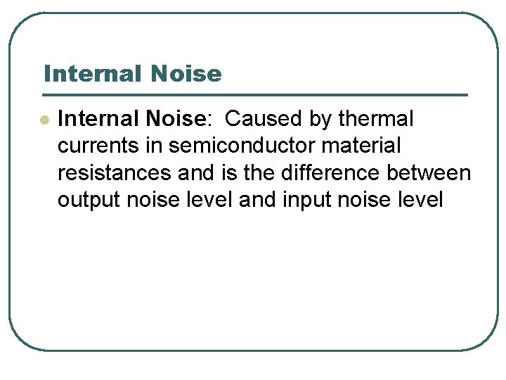 Internal Noise l Internal Noise: Caused by thermal currents in semiconductor material resistances and