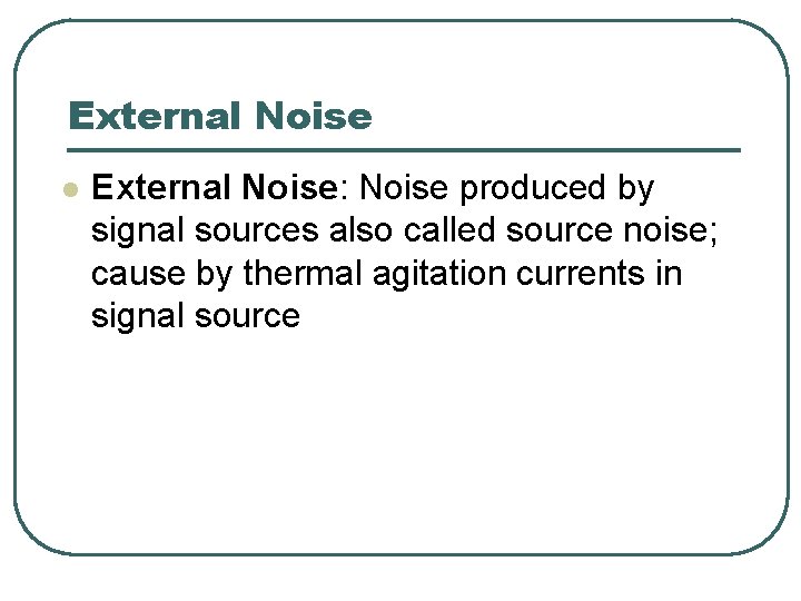 External Noise l External Noise: Noise produced by signal sources also called source noise;