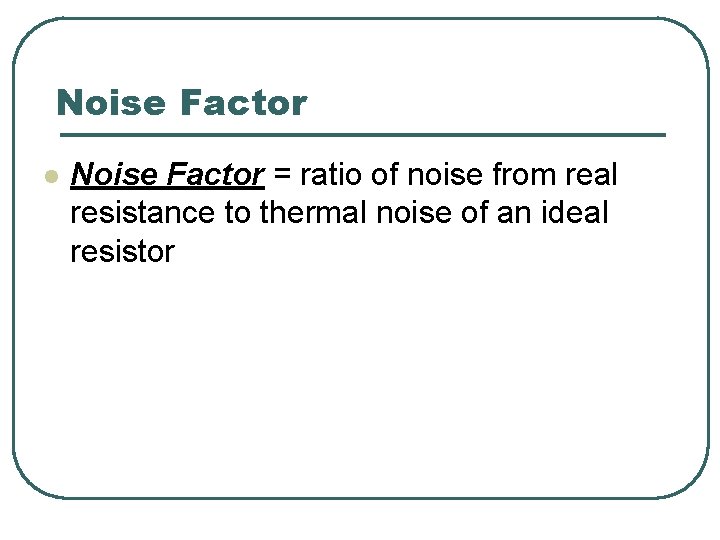 Noise Factor l Noise Factor = ratio of noise from real resistance to thermal