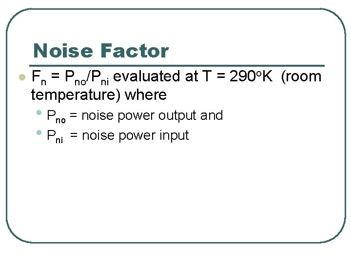 Noise Factor l Fn = Pno/Pni evaluated at T = 290 o. K (room