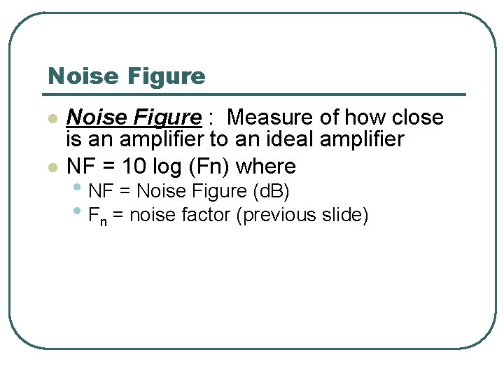 Noise Figure l l Noise Figure : Measure of how close is an amplifier