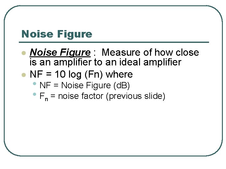 Noise Figure l l Noise Figure : Measure of how close is an amplifier