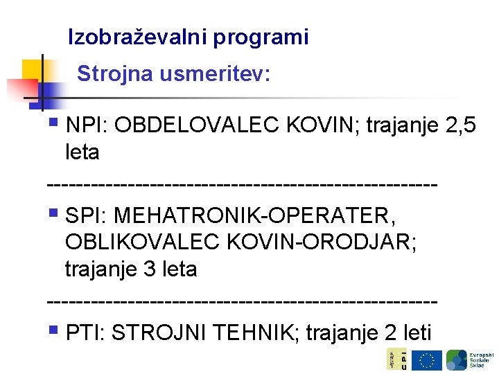 Izobraževalni programi Strojna usmeritev: § NPI: OBDELOVALEC KOVIN; trajanje 2, 5 leta --------------------------§ SPI: