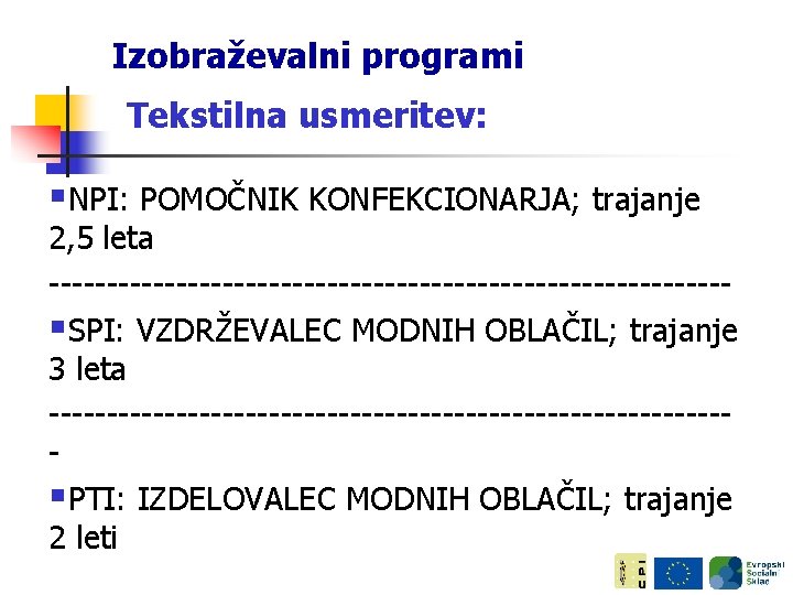 Izobraževalni programi Tekstilna usmeritev: §NPI: POMOČNIK KONFEKCIONARJA; trajanje 2, 5 leta -----------------------------§SPI: VZDRŽEVALEC MODNIH