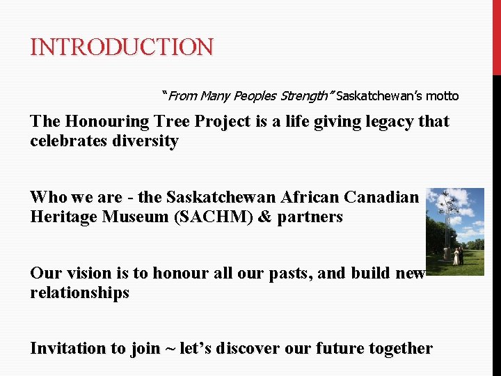 INTRODUCTION “From Many Peoples Strength” Saskatchewan’s motto The Honouring Tree Project is a life