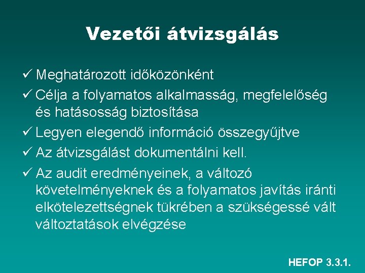 Vezetői átvizsgálás ü Meghatározott időközönként ü Célja a folyamatos alkalmasság, megfelelőség és hatásosság biztosítása