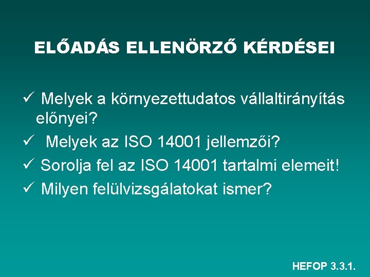 ELŐADÁS ELLENÖRZŐ KÉRDÉSEI ü Melyek a környezettudatos vállaltirányítás előnyei? ü Melyek az ISO 14001