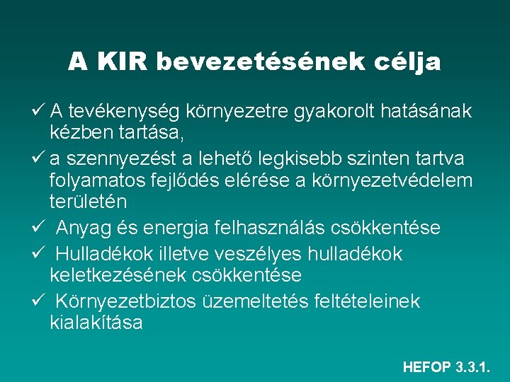 A KIR bevezetésének célja ü A tevékenység környezetre gyakorolt hatásának kézben tartása, ü a