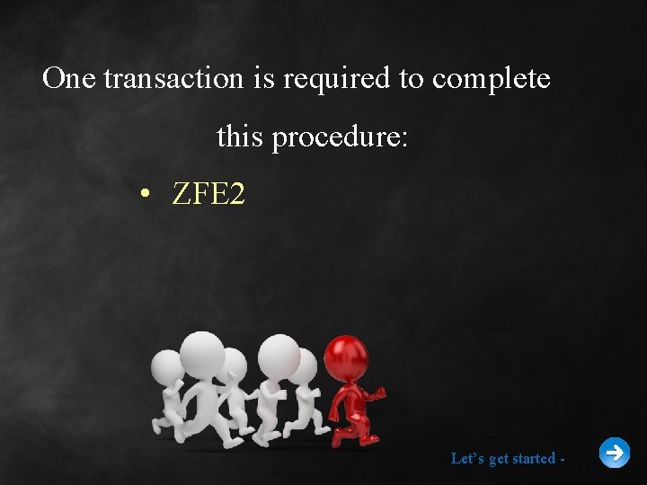 One transaction is required to complete this procedure: • ZFE 2 Let’s get started