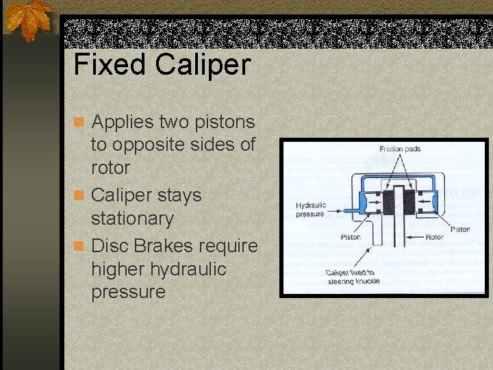 Fixed Caliper n Applies two pistons to opposite sides of rotor n Caliper stays