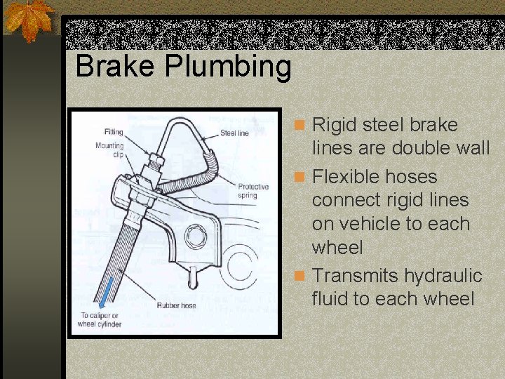 Brake Plumbing n Rigid steel brake lines are double wall n Flexible hoses connect