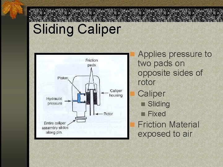 Sliding Caliper n Applies pressure to two pads on opposite sides of rotor n