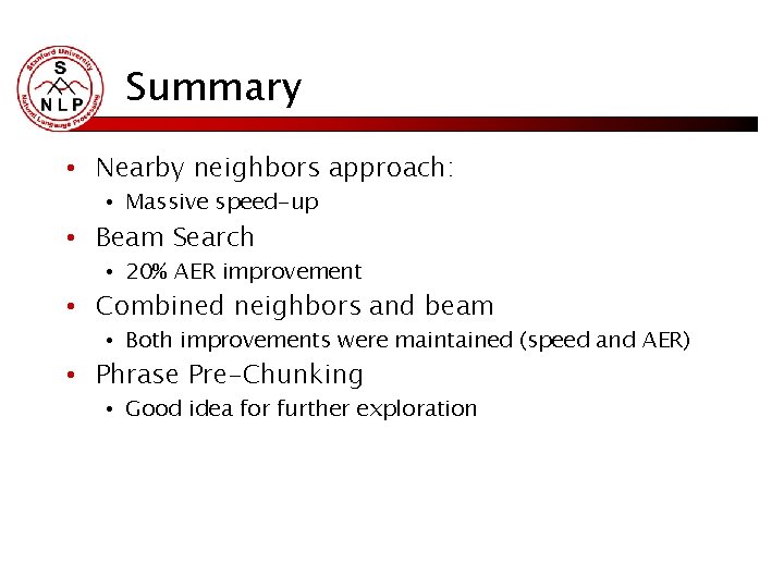 Summary • Nearby neighbors approach: • Massive speed-up • Beam Search • 20% AER