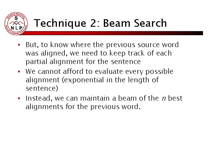 Technique 2: Beam Search • But, to know where the previous source word was