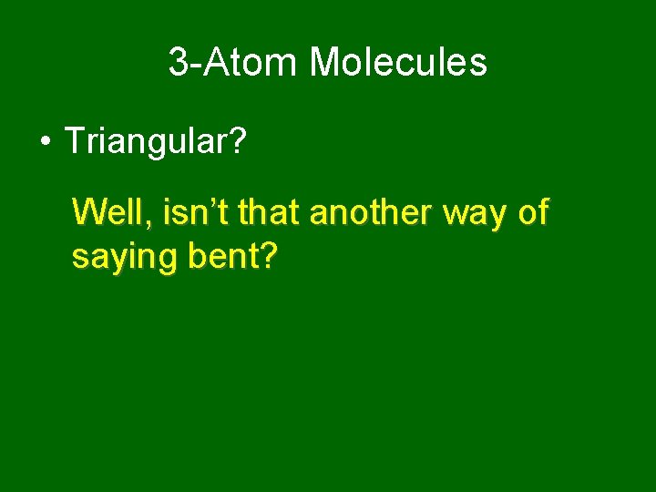 3 -Atom Molecules • Triangular? Well, isn’t that another way of saying bent? 