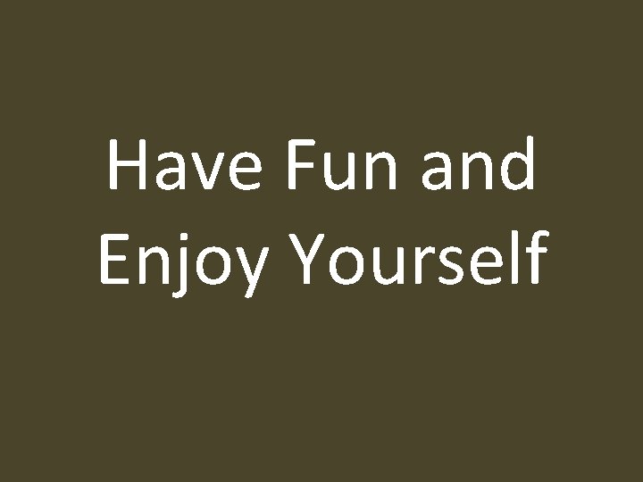 Have Fun and Enjoy Yourself 