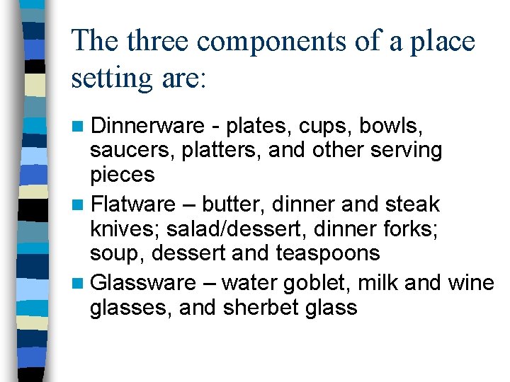 The three components of a place setting are: n Dinnerware - plates, cups, bowls,