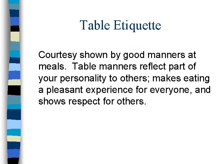 Table Etiquette Courtesy shown by good manners at meals. Table manners reflect part of