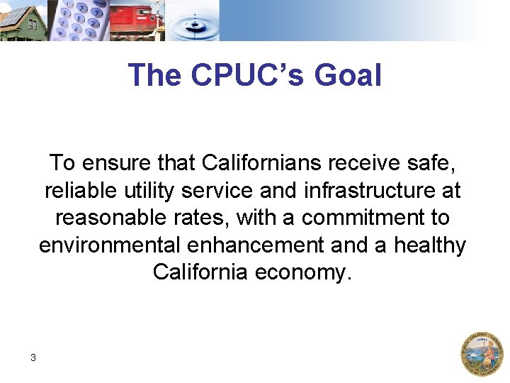 The CPUC’s Goal To ensure that Californians receive safe, reliable utility service and infrastructure