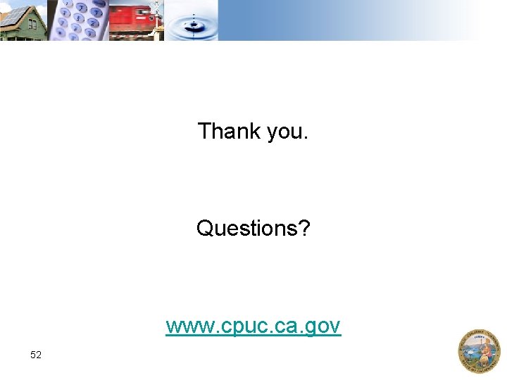 Thank you. Questions? www. cpuc. ca. gov 52 