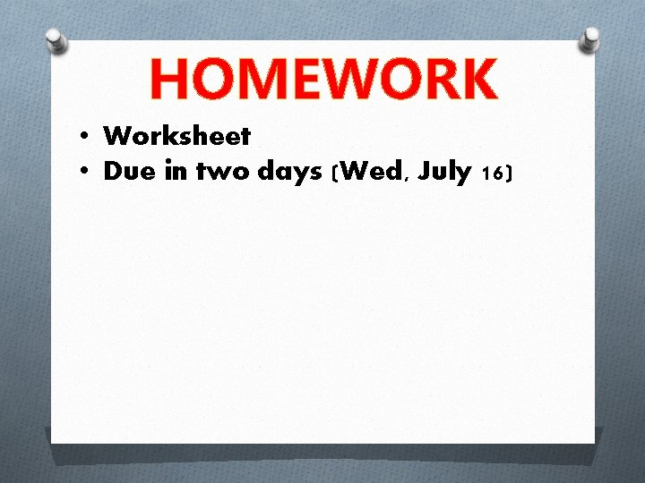 HOMEWORK • Worksheet • Due in two days (Wed, July 16) 
