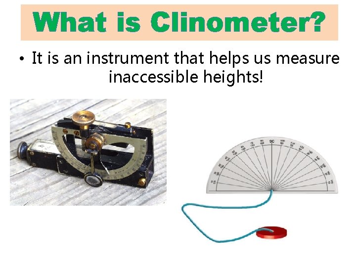 What is Clinometer? • It is an instrument that helps us measure inaccessible heights!