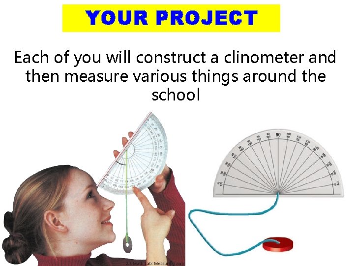 YOUR PROJECT Each of you will construct a clinometer and then measure various things