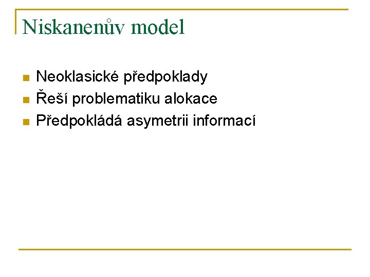 Niskanenův model n n n Neoklasické předpoklady Řeší problematiku alokace Předpokládá asymetrii informací 