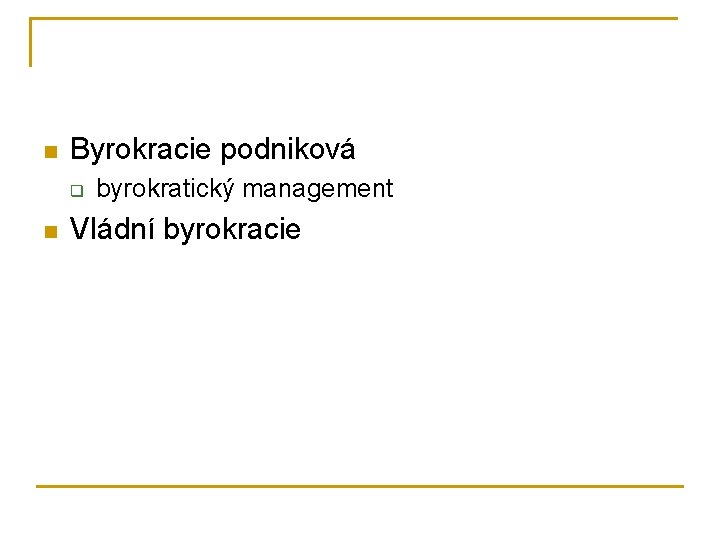 n Byrokracie podniková q n byrokratický management Vládní byrokracie 