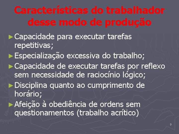 Características do trabalhador desse modo de produção ► Capacidade para executar tarefas repetitivas; ►