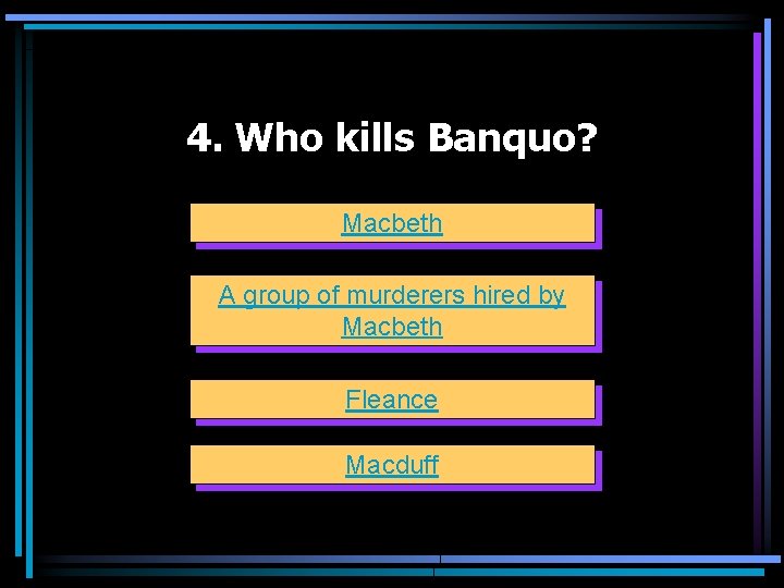 4. Who kills Banquo? Macbeth A group of murderers hired by Macbeth Fleance Macduff