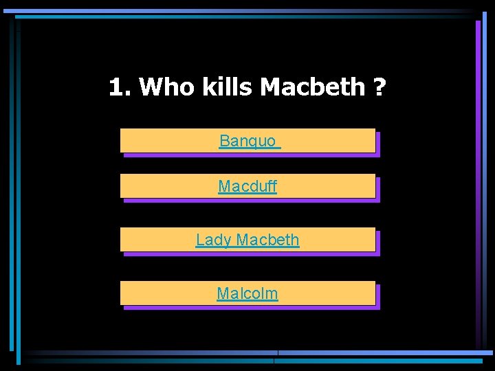 1. Who kills Macbeth ? Banquo Macduff Lady Macbeth Malcolm 